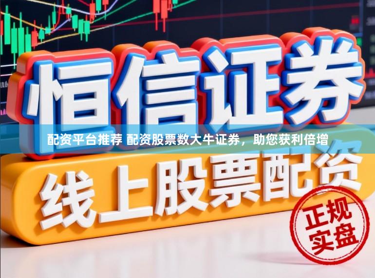 配资平台推荐 配资股票数大牛证券，助您获利倍增