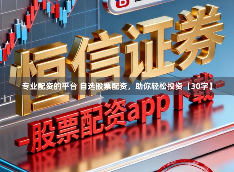 专业配资的平台 自选股票配资，助你轻松投资【30字】