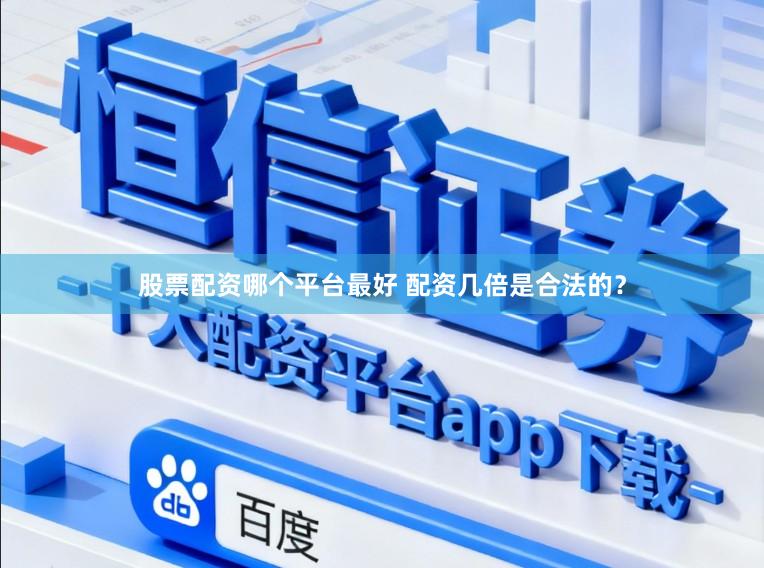 股票配资哪个平台最好 配资几倍是合法的？