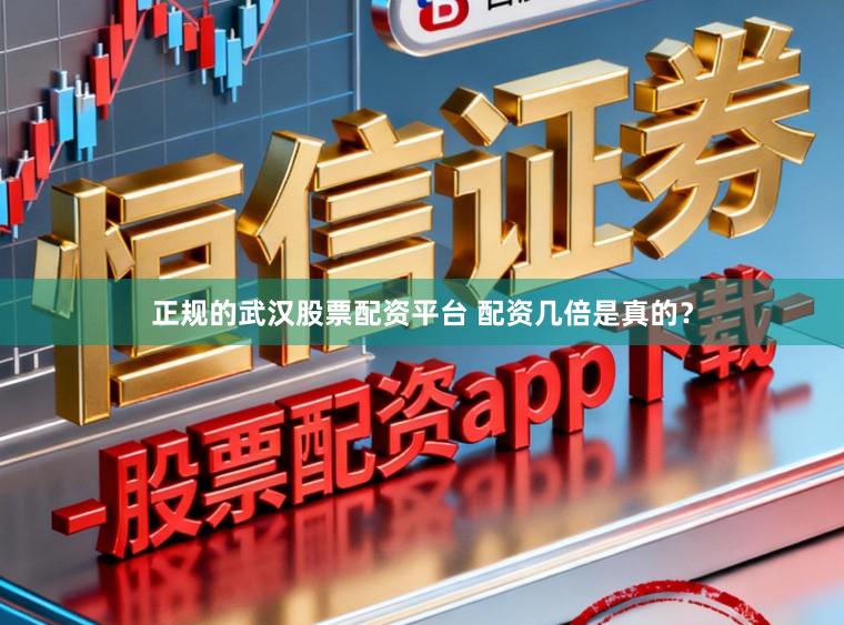 正规的武汉股票配资平台 配资几倍是真的？
