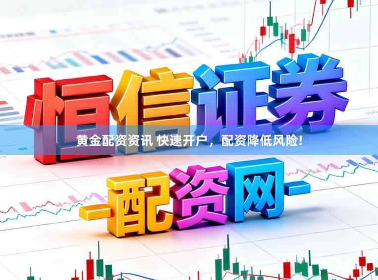 黄金配资资讯 快速开户，配资降低风险!