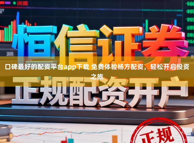 口碑最好的配资平台app下载 免费体验杨方配资,轻松开启投资之旅