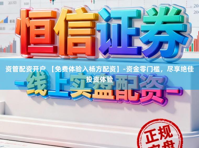 资管配资开户 【免费体验入杨方配资】-资金零门槛，尽享绝佳投资体验