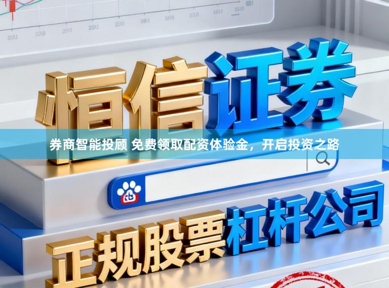 券商智能投顾 免费领取配资体验金，开启投资之路