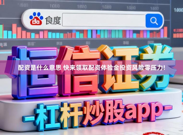 配资是什么意思 快来领取配资体验金投资风险零压力!