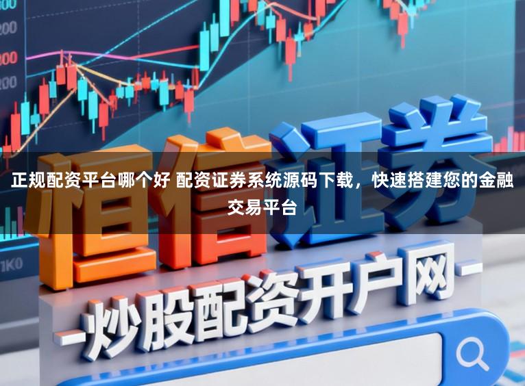 正规配资平台哪个好 配资证券系统源码下载，快速搭建您的金融交易平台