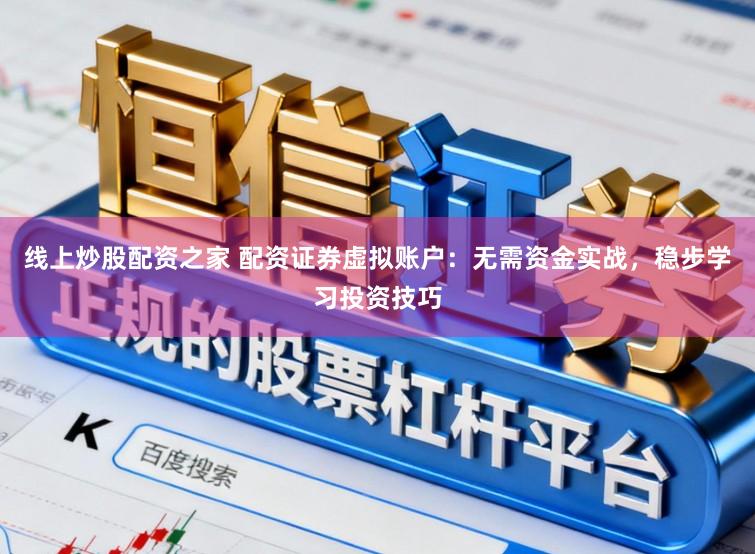 线上炒股配资之家 配资证券虚拟账户：无需资金实战，稳步学习投资技巧