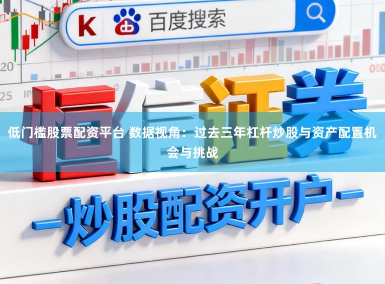 低门槛股票配资平台 数据视角：过去三年杠杆炒股与资产配置机会与挑战