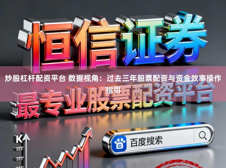 炒股杠杆配资平台 数据视角：过去三年股票配资与资金效率操作指引