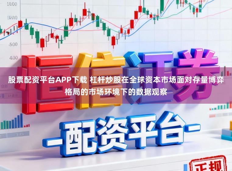 股票配资平台APP下载 杠杆炒股在全球资本市场面对存量博弈格局的市场环境下的数据观察