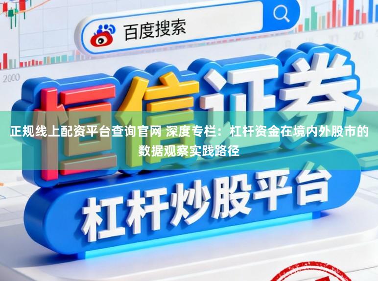正规线上配资平台查询官网 深度专栏：杠杆资金在境内外股市的数据观察实践路径