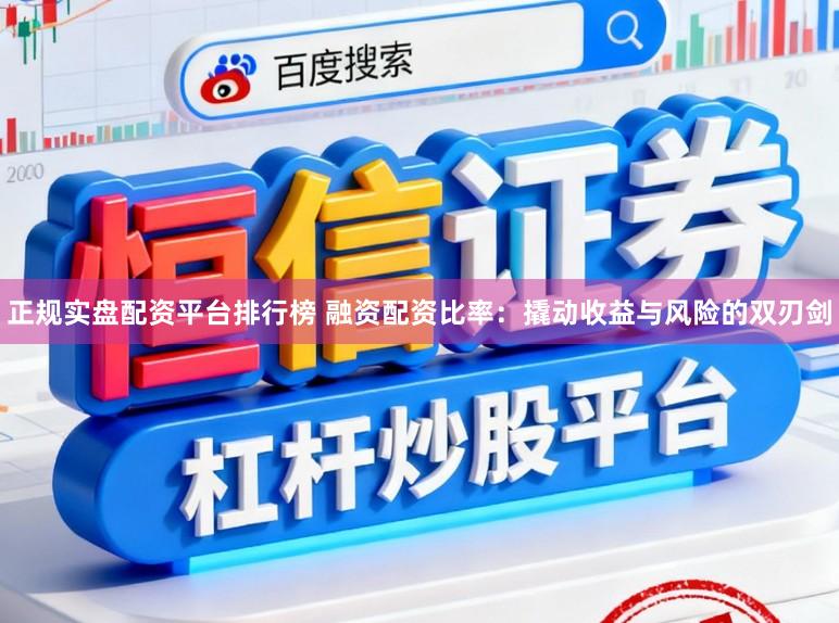正规实盘配资平台排行榜 融资配资比率：撬动收益与风险的双刃剑