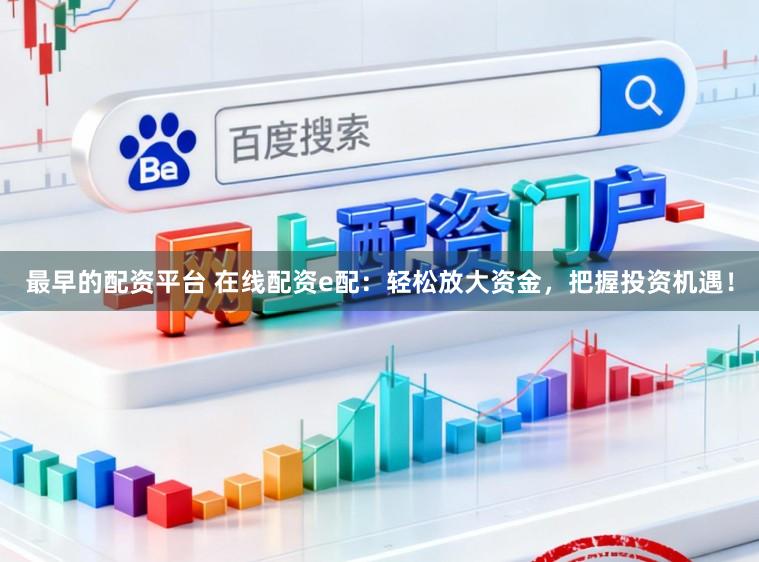 最早的配资平台 在线配资e配：轻松放大资金，把握投资机遇！