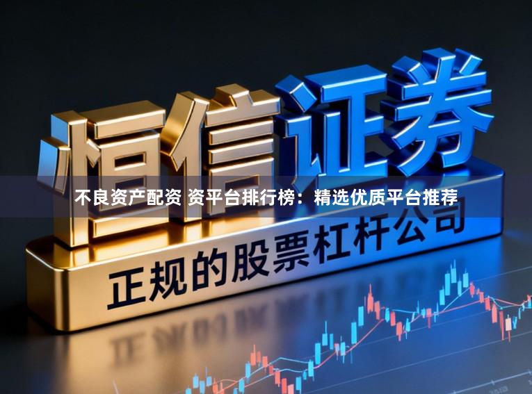 不良资产配资 资平台排行榜：精选优质平台推荐