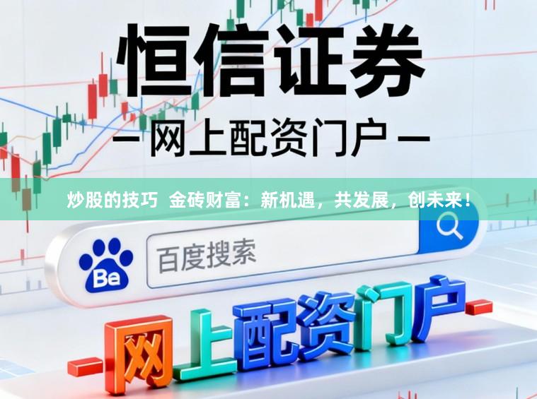 炒股的技巧 金砖财富:新机遇,共发展,创未来!