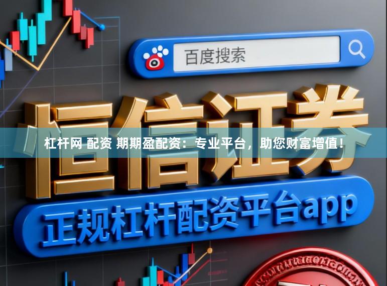杠杆网 配资 期期盈配资：专业平台，助您财富增值！