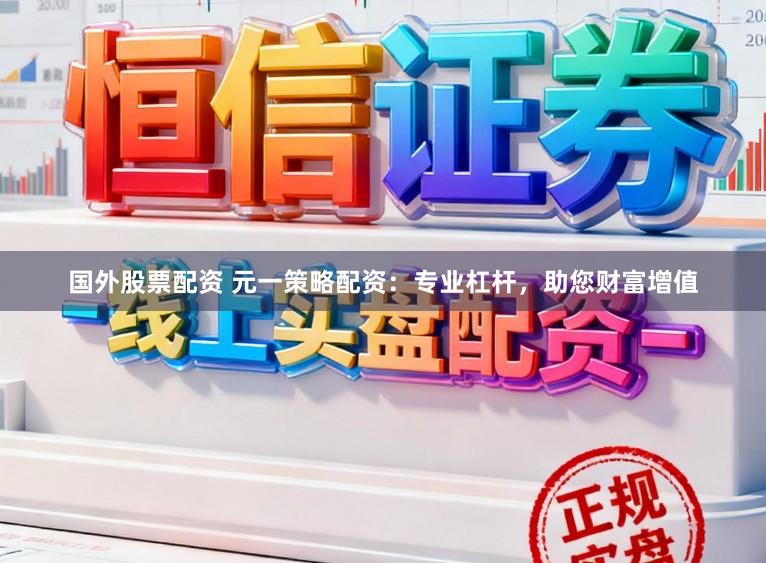 国外股票配资 元一策略配资：专业杠杆，助您财富增值