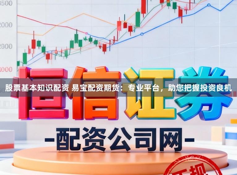 股票基本知识配资 易宝配资期货：专业平台，助您把握投资良机