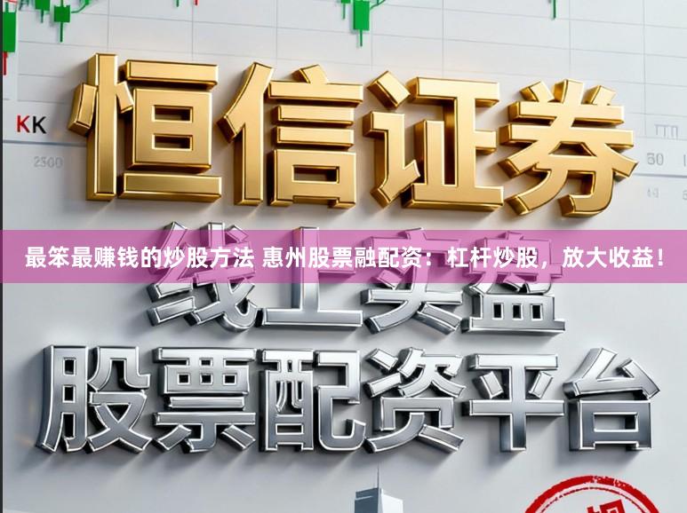 最笨最赚钱的炒股方法 惠州股票融配资：杠杆炒股，放大收益！