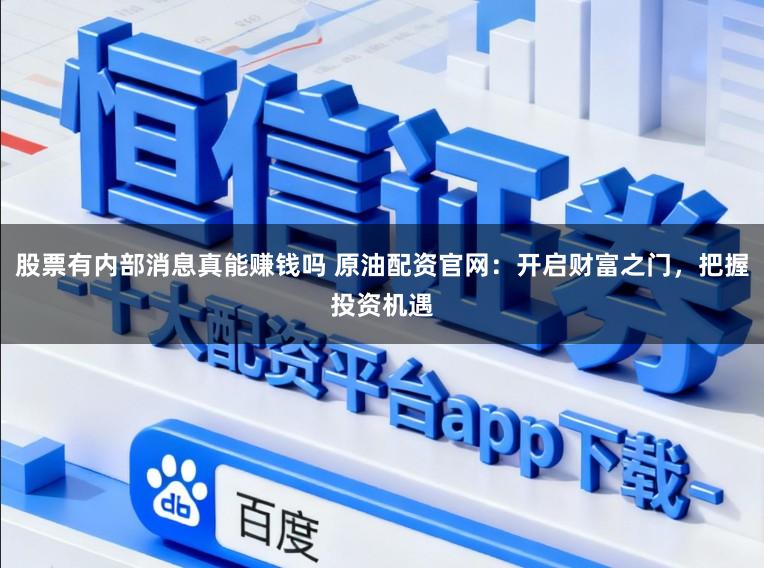 股票有内部消息真能赚钱吗 原油配资官网：开启财富之门，把握投资机遇